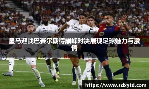 皇马迎战巴赛尔期待巅峰对决展现足球魅力与激情