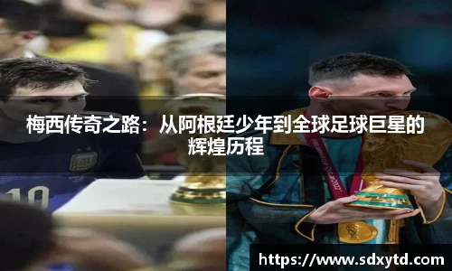 梅西传奇之路：从阿根廷少年到全球足球巨星的辉煌历程
